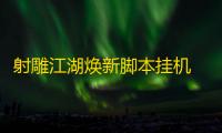 射雕江湖焕新脚本挂机 射雕—江湖焕新游戏装备